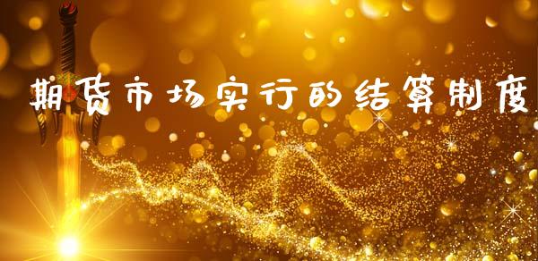 期货市场实行的结算制度_https://wap.lxcailiao.com_财务管理_第1张