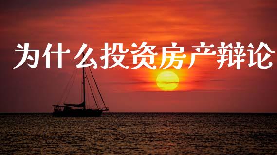 为什么投资房产辩论_https://wap.lxcailiao.com_融资担保_第1张