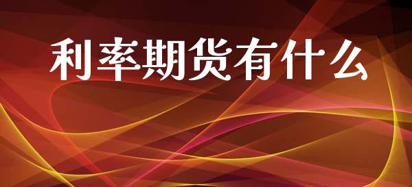 利率期货有什么_https://wap.lxcailiao.com_财务管理_第1张