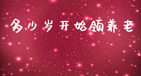 多少岁开始领养老_https://wap.lxcailiao.com_融资担保_第1张