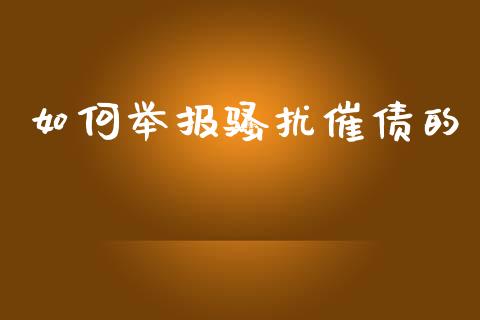 如何举报骚扰催债的_https://wap.lxcailiao.com_财务管理_第1张