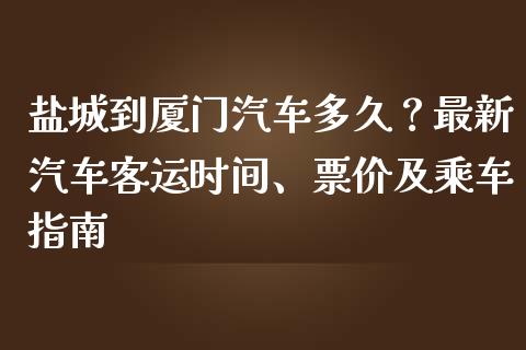 盐城到厦门汽车多久？最新汽车客运时间、票价及乘车指南_https://wap.lxcailiao.com_股权投资_第1张