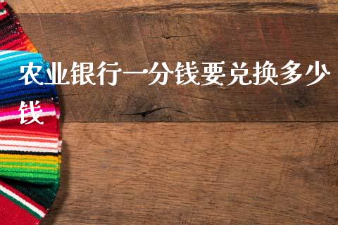 农业银行一分钱要兑换多少钱_https://wap.lxcailiao.com_融资担保_第1张