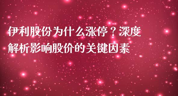伊利股份为什么涨停？深度解析影响股价的关键因素_https://wap.lxcailiao.com_股权投资_第1张