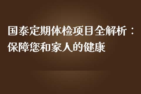 国泰定期体检项目全解析:保障您和家人的健康_金融监管_第1张_金融监管_融资担保_财务管理_股权投资 国泰定期体检项目全解析:保障您和家人的健康_https://wap.lxcailiao.com_金融监管_第1张