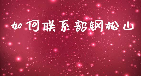 如何联系韶钢松山_https://wap.lxcailiao.com_融资担保_第1张