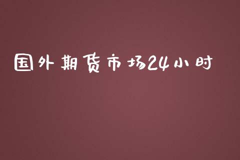 国外期货市场24小时_https://wap.lxcailiao.com_财务管理_第1张