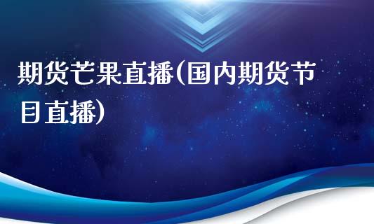 期货芒果直播(国内期货节目直播)_https://wap.lxcailiao.com_金融监管_第1张