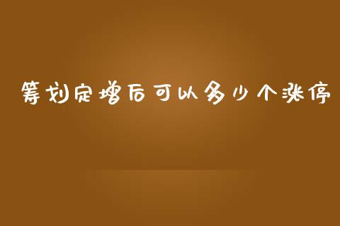 筹划定增后可以多少个涨停_https://wap.lxcailiao.com_金融监管_第1张