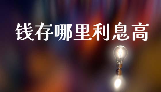 钱存哪里利息高_https://wap.lxcailiao.com_金融监管_第1张