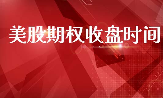 美股期权收盘时间_https://wap.lxcailiao.com_金融监管_第1张