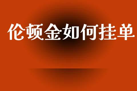 伦顿金如何挂单_https://wap.lxcailiao.com_金融监管_第1张