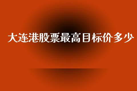 大连港股票最高目标价多少_https://wap.lxcailiao.com_财务管理_第1张
