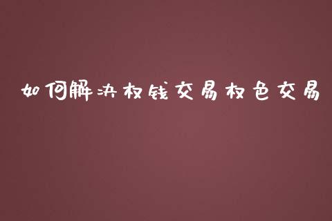 如何解决权钱交易权色交易_https://wap.lxcailiao.com_融资担保_第1张
