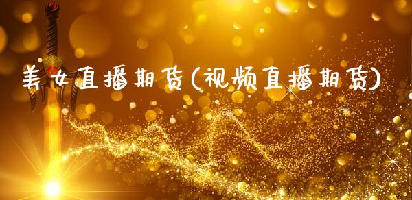 美女直播期货(视频直播期货)_https://wap.lxcailiao.com_融资担保_第1张