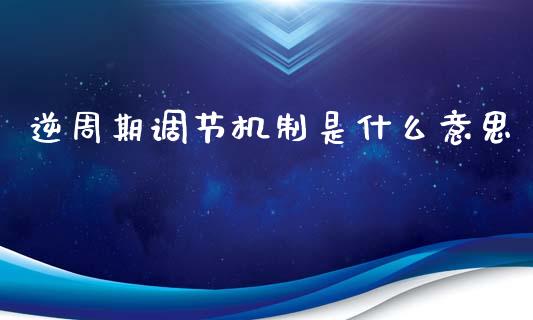 逆周期调节机制是什么意思_https://wap.lxcailiao.com_融资担保_第1张