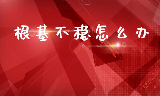 根基不稳怎么办_https://wap.lxcailiao.com_股权投资_第1张