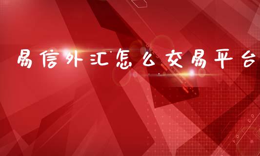 易信外汇怎么交易平台_https://wap.lxcailiao.com_金融监管_第1张