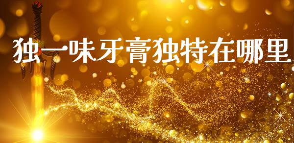 独一味牙膏独特在哪里_https://wap.lxcailiao.com_融资担保_第1张