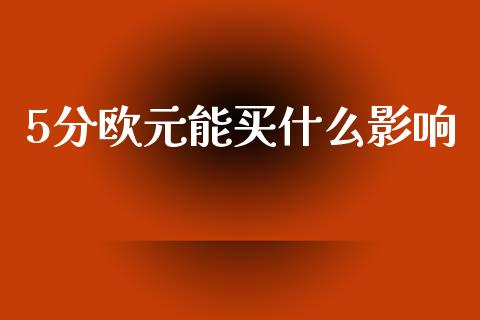 5分欧元能买什么影响_https://wap.lxcailiao.com_财务管理_第1张