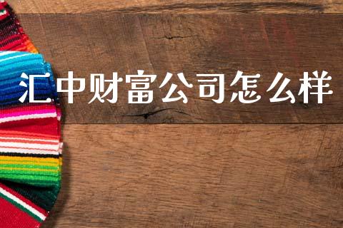 汇中财富公司怎么样_https://wap.lxcailiao.com_金融监管_第1张