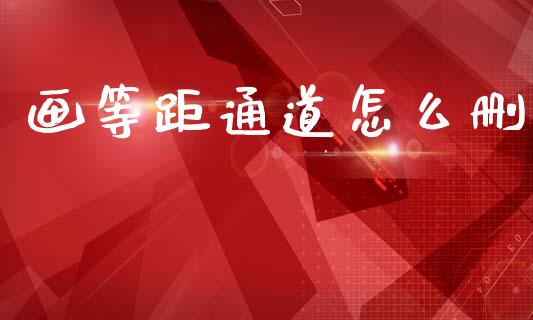 画等距通道怎么删_https://wap.lxcailiao.com_财务管理_第1张