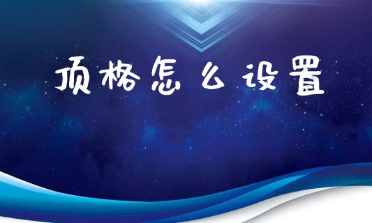 顶格怎么设置_https://wap.lxcailiao.com_股权投资_第1张