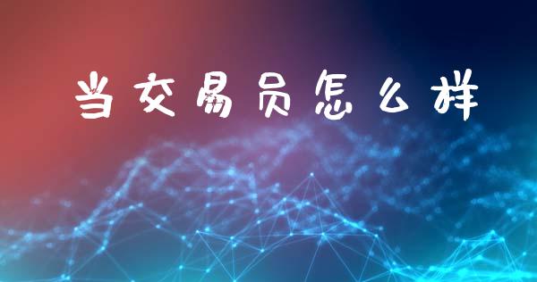 当交易员怎么样_https://wap.lxcailiao.com_融资担保_第1张