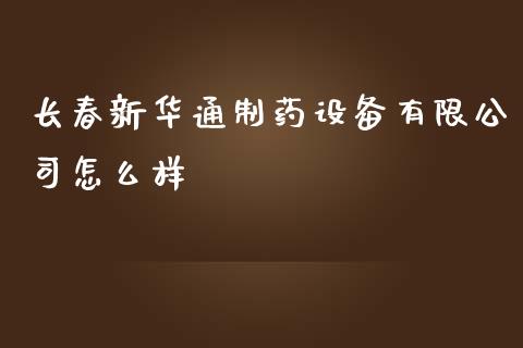 长春新华通制药设备有限公司怎么样_https://wap.lxcailiao.com_金融监管_第1张