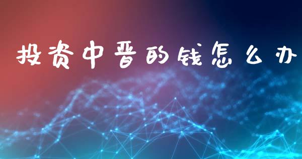 投资中晋的钱怎么办_https://wap.lxcailiao.com_股权投资_第1张