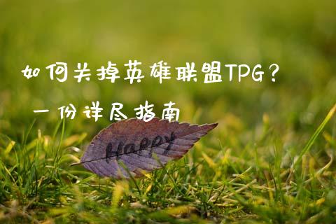 如何关掉英雄联盟TPG？ 一份详尽指南_https://wap.lxcailiao.com_金融监管_第1张