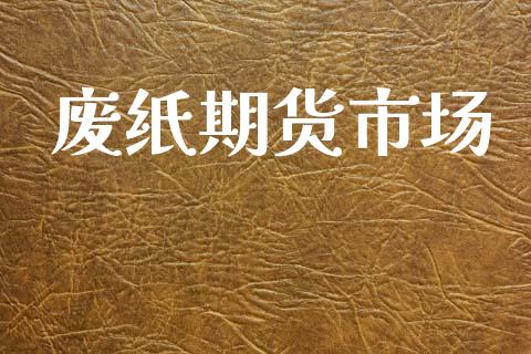 废纸期货市场_https://wap.lxcailiao.com_财务管理_第1张