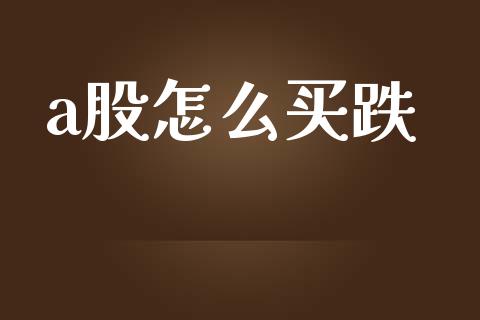 a股怎么买跌_https://wap.lxcailiao.com_财务管理_第1张