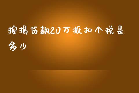 按揭贷款20万抵扣个税是多少_https://wap.lxcailiao.com_融资担保_第1张
