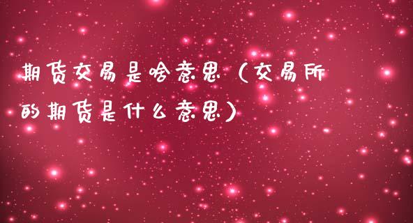 期货交易是啥意思（交易所的期货是什么意思）_https://wap.lxcailiao.com_金融监管_第1张