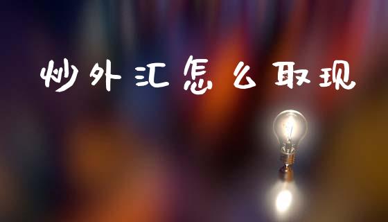 炒外汇怎么取现_https://wap.lxcailiao.com_金融监管_第1张