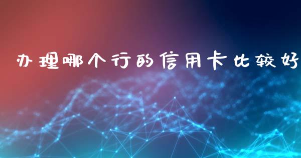 办理哪个行的信用卡比较好_https://wap.lxcailiao.com_金融监管_第1张