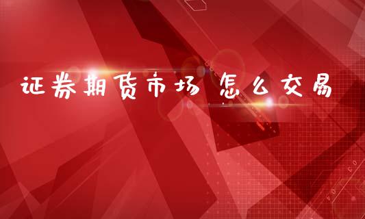 证券期货市场 怎么交易_https://wap.lxcailiao.com_财务管理_第1张