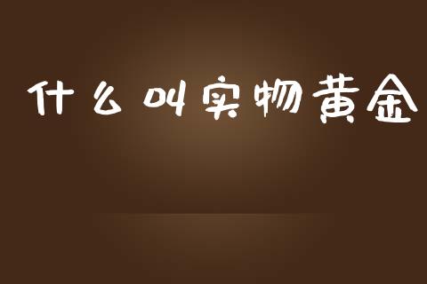 什么叫实物黄金_https://wap.lxcailiao.com_融资担保_第1张