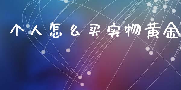 个人怎么买实物黄金_https://wap.lxcailiao.com_金融监管_第1张