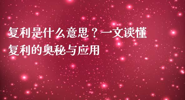 复利是什么意思？一文读懂复利的奥秘与应用_https://wap.lxcailiao.com_财务管理_第1张