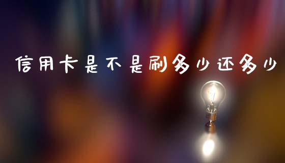 信用卡是不是刷多少还多少_https://wap.lxcailiao.com_融资担保_第1张