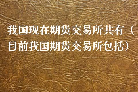 我国现在期货交易所共有(目前我国期货交易所包括)_融资担保_第1张_金融监管_融资担保_财务管理_股权投资 我国现在期货交易所共有(目前我国期货交易所包括)_https://wap.lxcailiao.com_融资担保_第1张