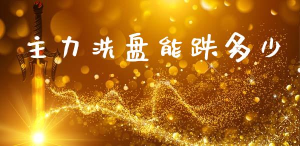 主力洗盘能跌多少_https://wap.lxcailiao.com_财务管理_第1张