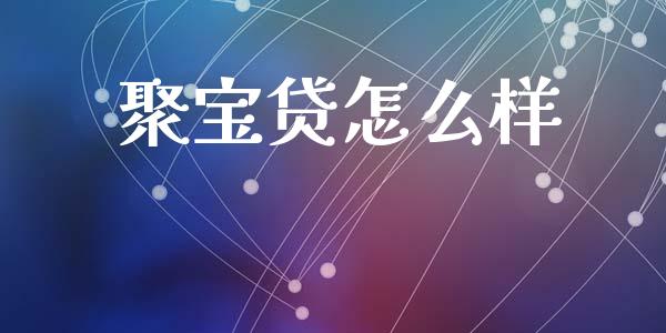 聚宝贷怎么样_https://wap.lxcailiao.com_财务管理_第1张
