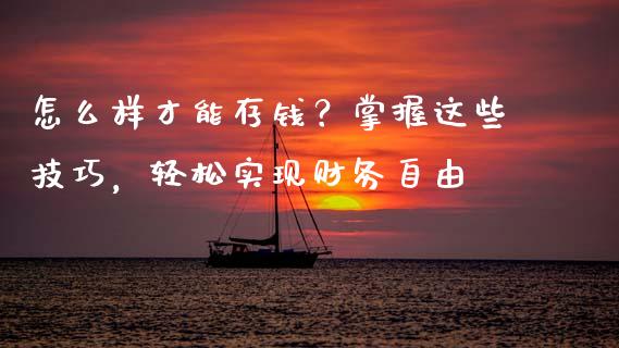 怎么样才能存钱？掌握这些技巧，轻松实现财务自由_https://wap.lxcailiao.com_财务管理_第1张