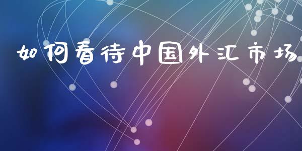 如何看待中国外汇市场_https://wap.lxcailiao.com_财务管理_第1张