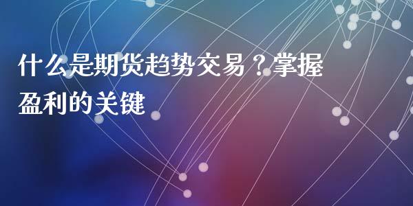 什么是期货趋势交易？掌握盈利的关键_https://wap.lxcailiao.com_财务管理_第1张