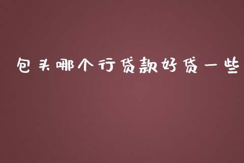 包头哪个行贷款好贷一些_https://wap.lxcailiao.com_股权投资_第1张