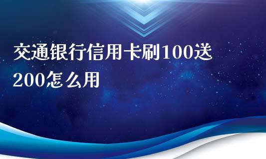 交通银行信用卡刷100送200怎么用_https://wap.lxcailiao.com_股权投资_第1张
